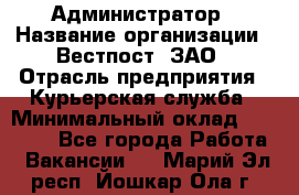 Администратор › Название организации ­ Вестпост, ЗАО › Отрасль предприятия ­ Курьерская служба › Минимальный оклад ­ 25 000 - Все города Работа » Вакансии   . Марий Эл респ.,Йошкар-Ола г.